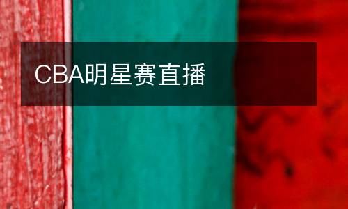 CBA明星赛直播